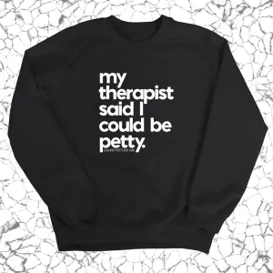 My Therapist said I could be Petty Unisex Sweatshirt