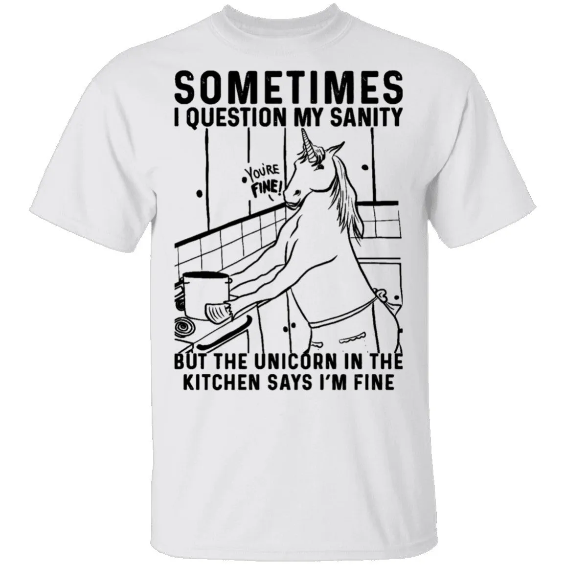 Sometimes I Questin My Sanity But The Unicorn In The Kitcken Says I'm Fine T-Shirt