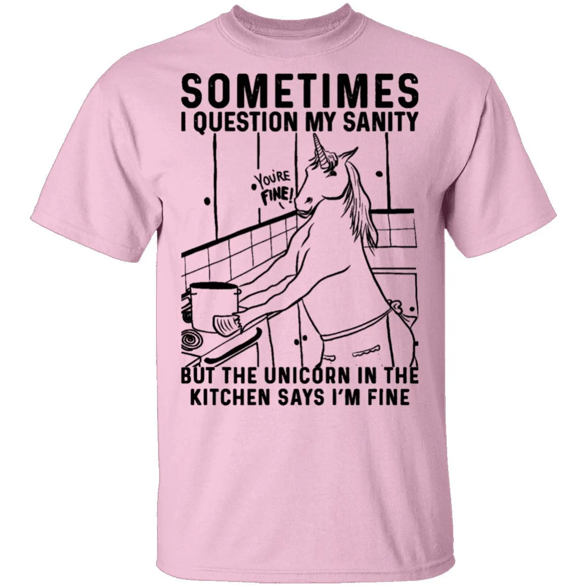Sometimes I Questin My Sanity But The Unicorn In The Kitcken Says I'm Fine T-Shirt