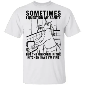 Sometimes I Questin My Sanity But The Unicorn In The Kitcken Says I'm Fine T-Shirt