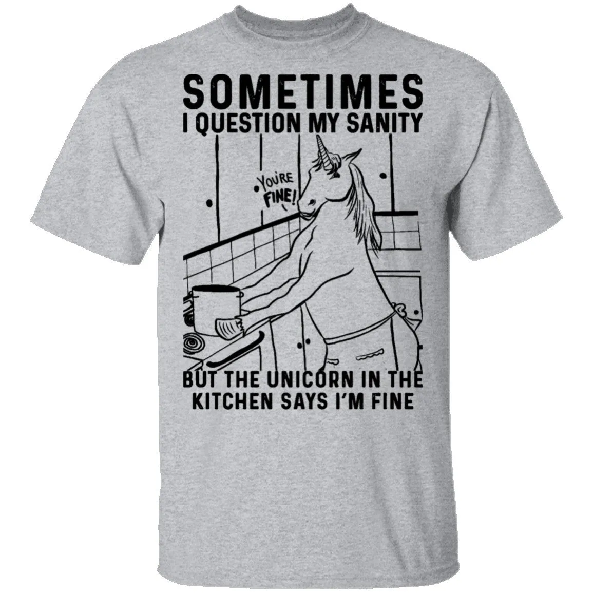 Sometimes I Questin My Sanity But The Unicorn In The Kitcken Says I'm Fine T-Shirt