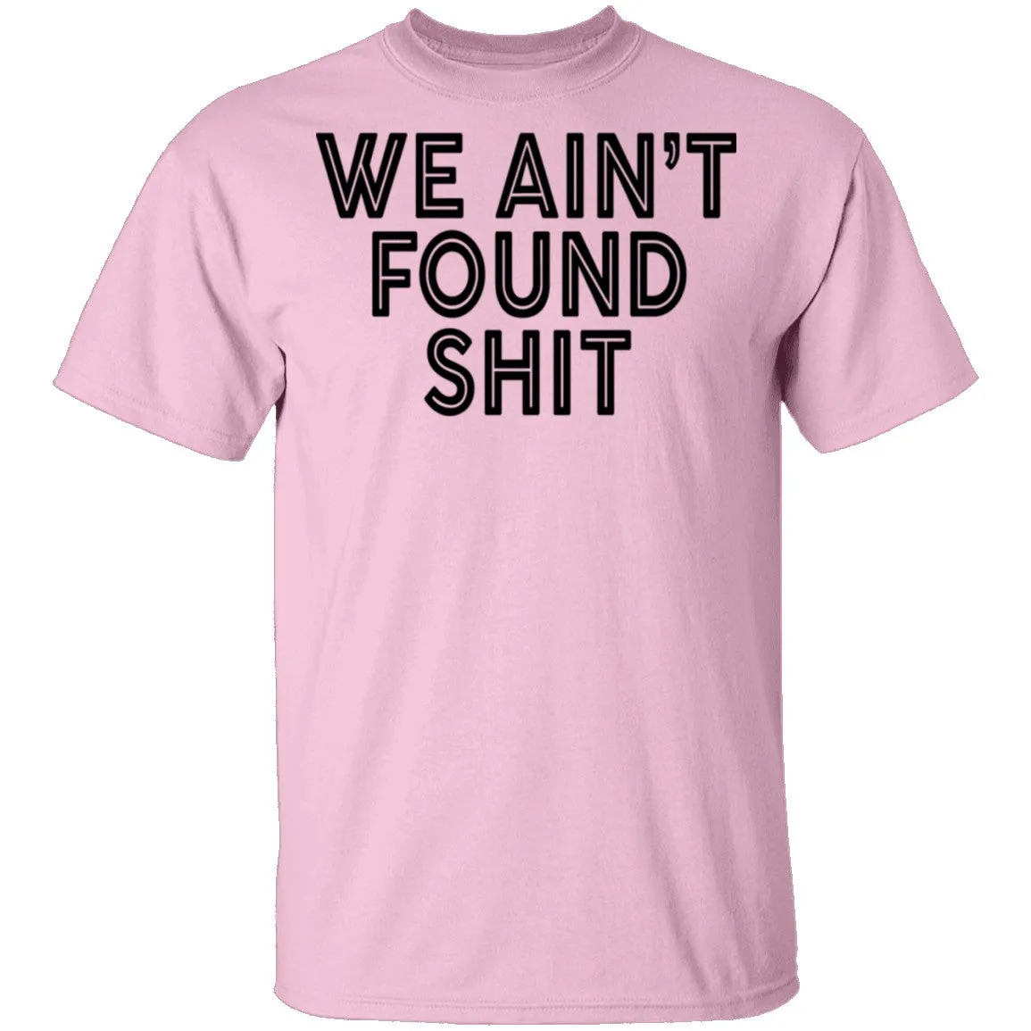 We Ain't Found Shit T-Shirt