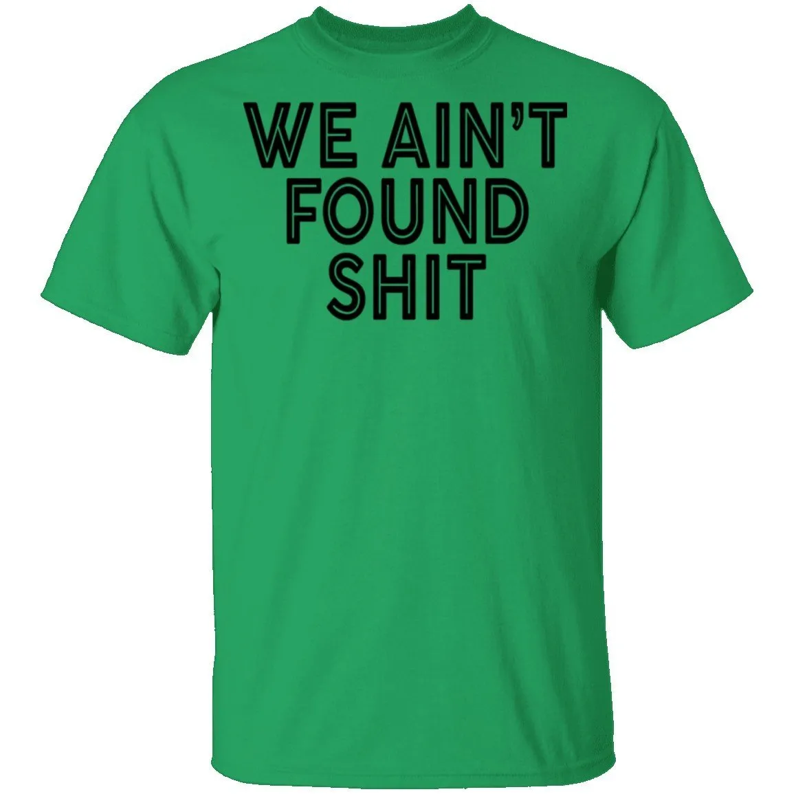 We Ain't Found Shit T-Shirt